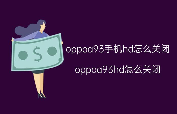 oppoa93手机hd怎么关闭 oppoa93hd怎么关闭？